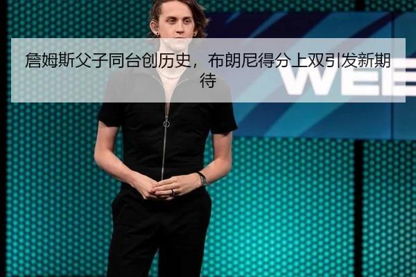 詹姆斯父子同台创历史，布朗尼得分上双引发新期待