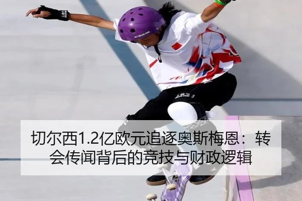 切尔西1.2亿欧元追逐奥斯梅恩：转会传闻背后的竞技与财政逻辑