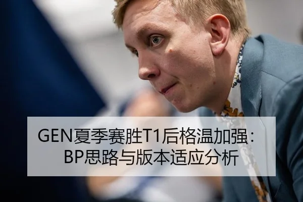GEN夏季赛胜T1后格温加强：BP思路与版本适应分析