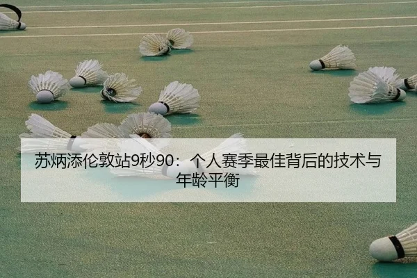 苏炳添伦敦站9秒90：个人赛季最佳背后的技术与年龄平衡