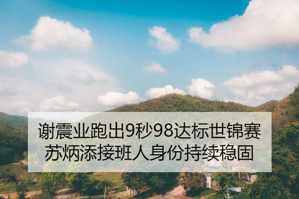 谢震业跑出9秒98达标世锦赛 苏炳添接班人身份持续稳固