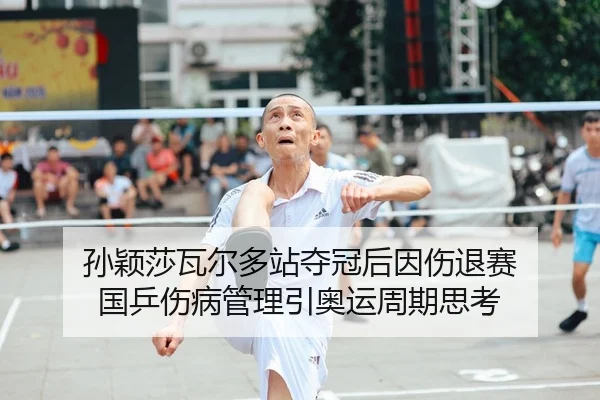 孙颖莎瓦尔多站夺冠后因伤退赛 国乒伤病管理引奥运周期思考